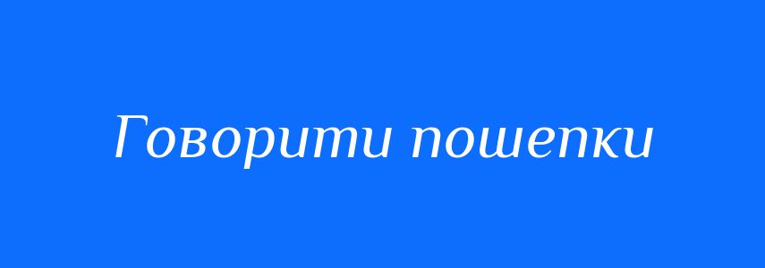 Синоніми до слова Говорити пошепки
