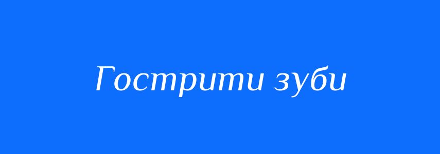 Синоніми до слова Гострити зуби