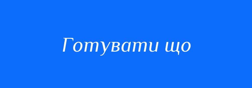 Синоніми до слова Готувати що