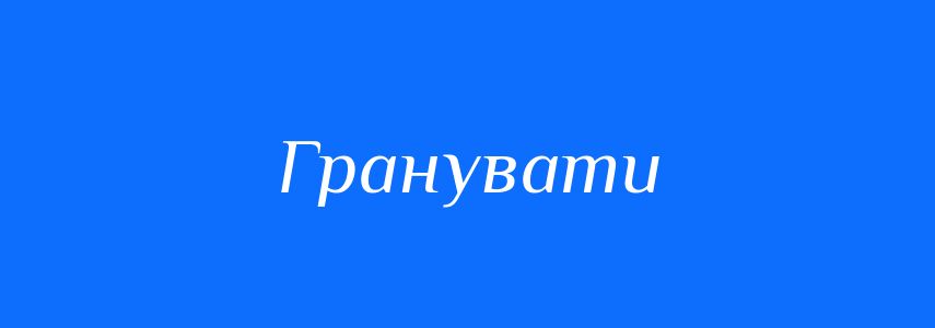 Синоніми до слова Гранувати