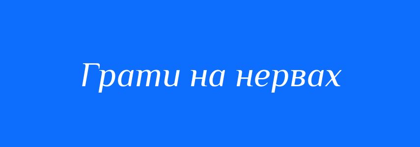 Синоніми до слова Грати на нервах