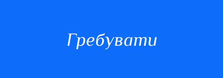 Синоніми до слова Гребувати
