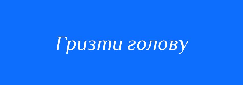 Синоніми до слова Гризти голову