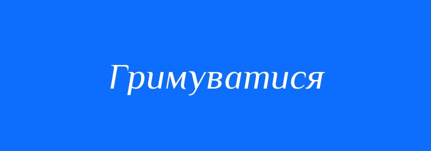 Синоніми до слова Гримуватися