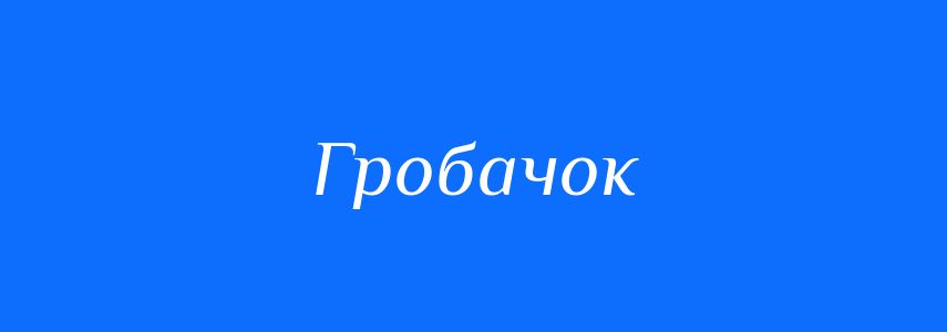 Синоніми до слова Гробачок