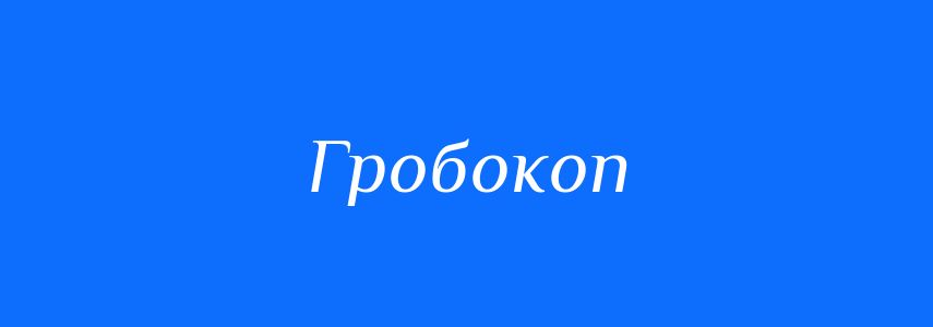Синоніми до слова Гробокоп