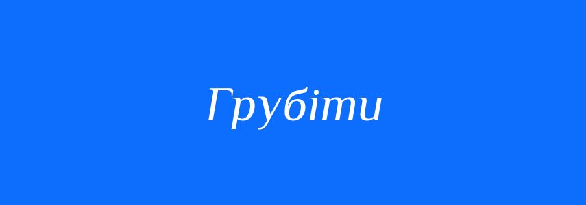 Синоніми до слова Грубіти