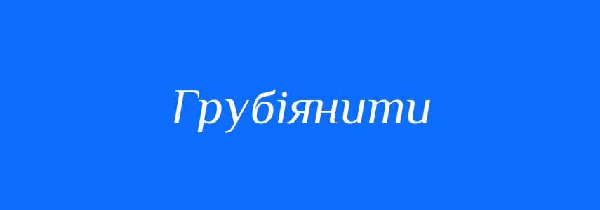 Синоніми до слова Грубіянити