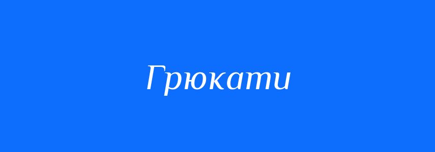 Синоніми до слова Грюкати