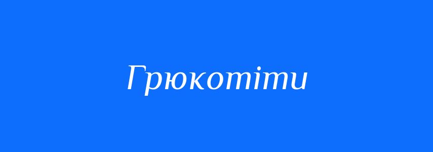 Синоніми до слова Грюкотіти