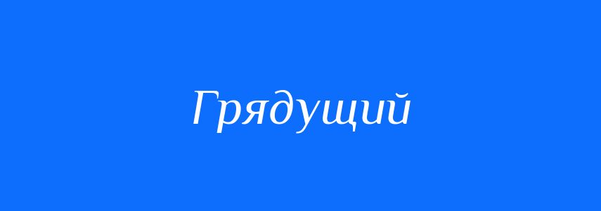 Синоніми до слова Грядущий