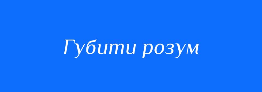 Синоніми до слова Губити розум