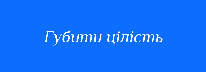 Синоніми до слова Губити цілість