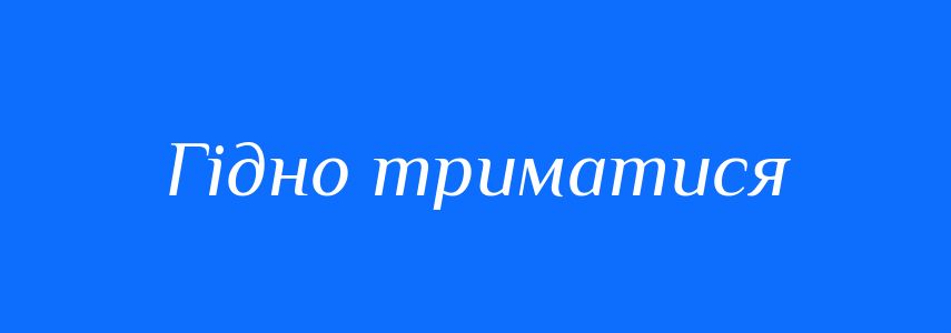 Синоніми до слова Гідно триматися