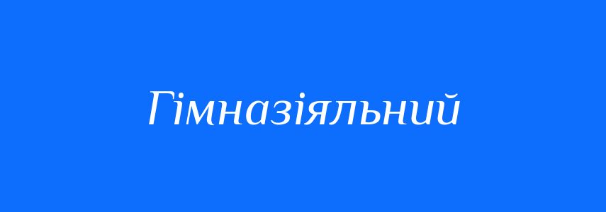 Синоніми до слова Гімназіяльний