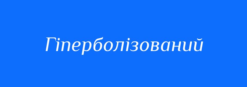 Синоніми до слова Гіперболізований