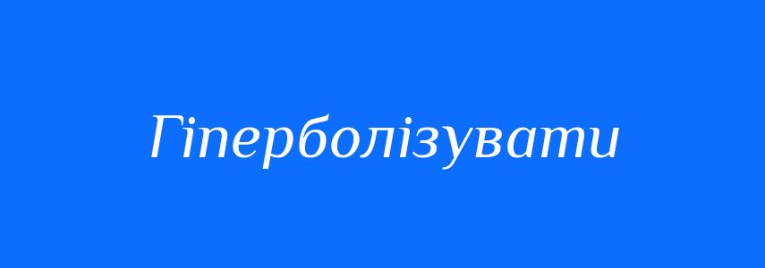Синоніми до слова Гіперболізувати