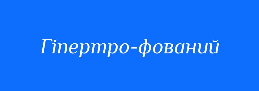 Синоніми до слова Гіпертро-фований