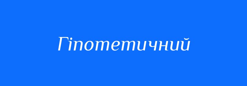Синоніми до слова Гіпотетичний