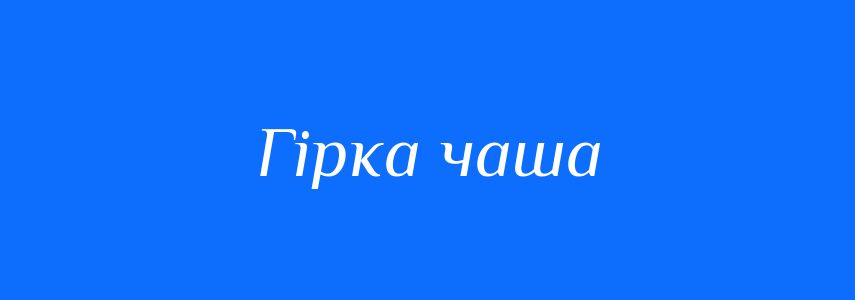 Синоніми до слова Гірка чаша