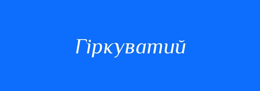 Синоніми до слова Гіркуватий