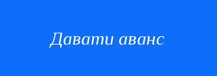 Синоніми до слова Давати аванс