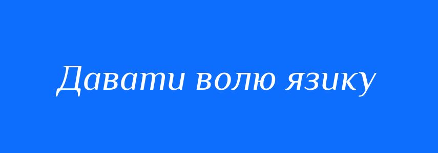 Синоніми до слова Давати волю язику