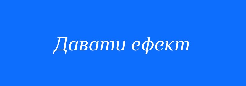 Синоніми до слова Давати ефект