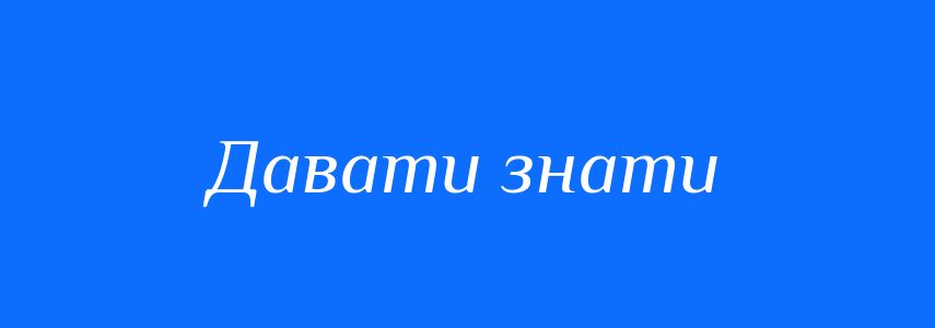 Синоніми до слова Давати знати