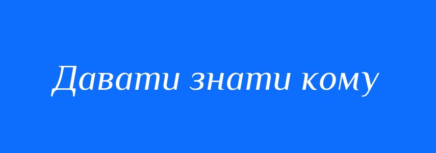 Синоніми до слова Давати знати кому