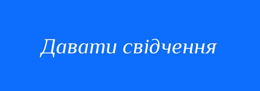 Синоніми до слова Давати свідчення