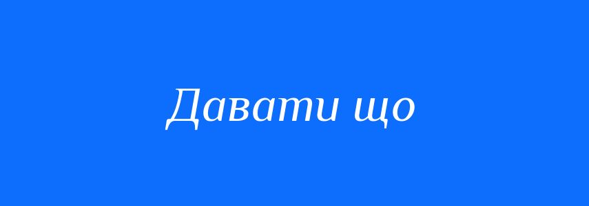 Синоніми до слова Давати що