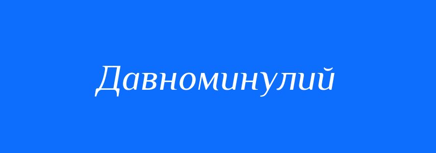 Синоніми до слова Давноминулий