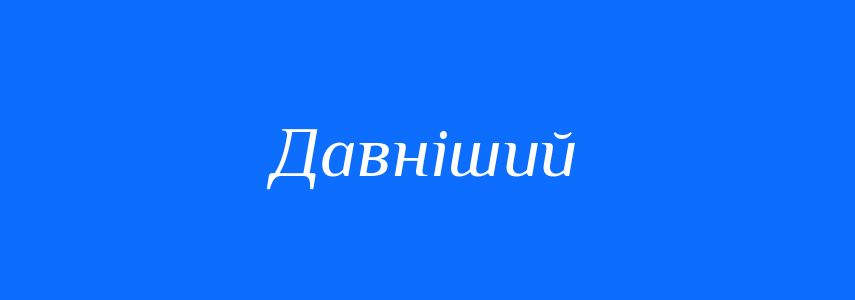 Синоніми до слова Давніший