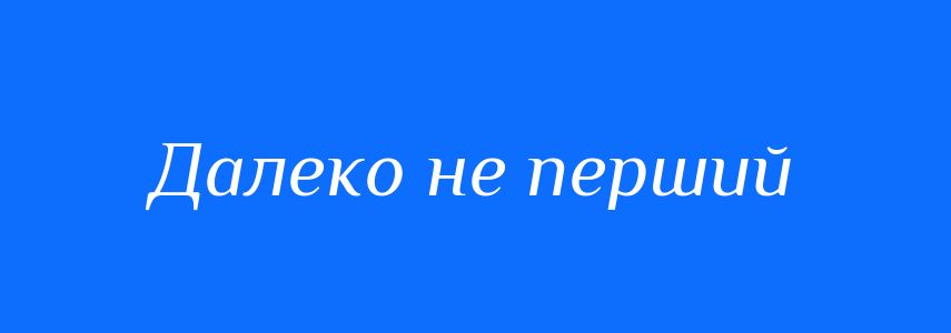 Синоніми до слова Далеко не перший