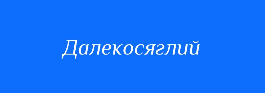 Синоніми до слова Далекосяглий