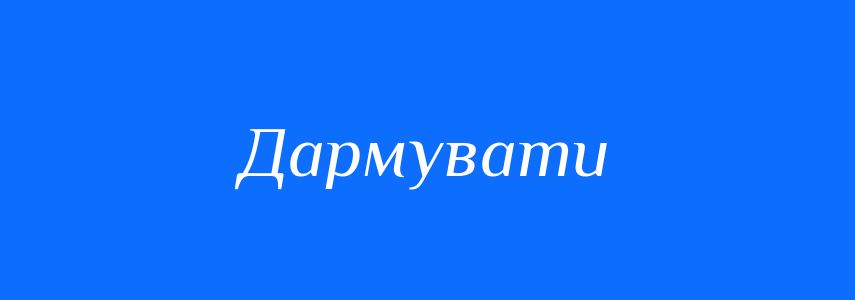 Синоніми до слова Дармувати