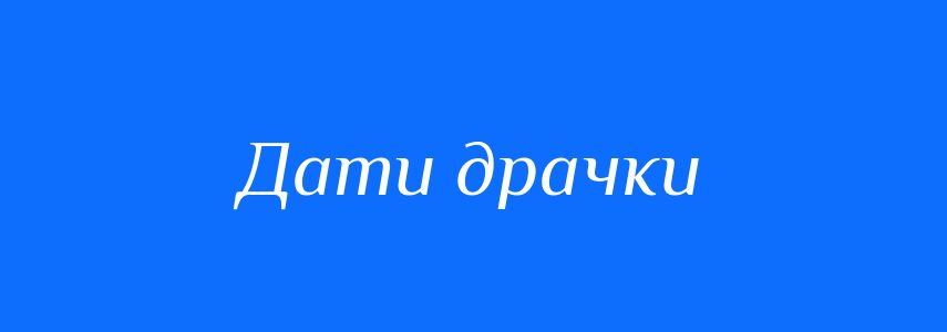 Синоніми до слова Дати драчки