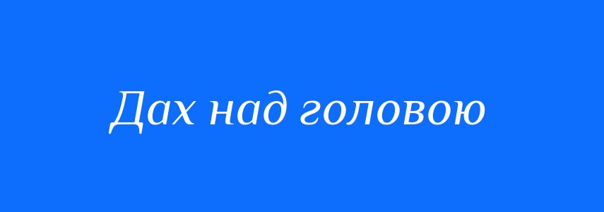 Синоніми до слова Дах над головою