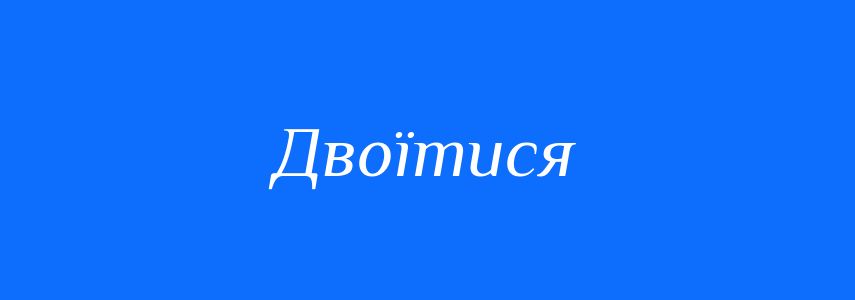 Синоніми до слова Двоїтися