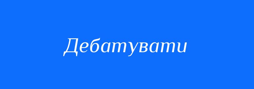 Синоніми до слова Дебатувати