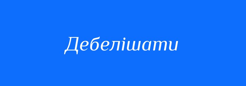 Синоніми до слова Дебелішати