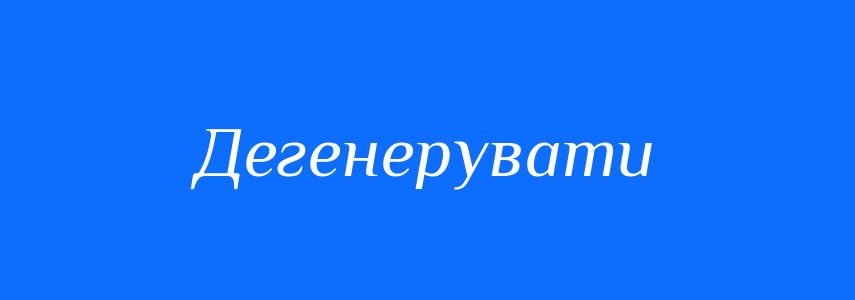 Синоніми до слова Дегенерувати