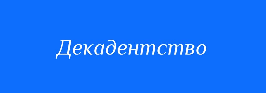 Синоніми до слова Декадентство