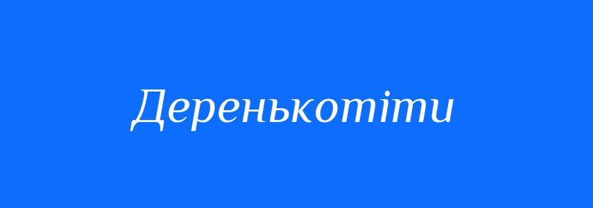 Синоніми до слова Деренькотіти