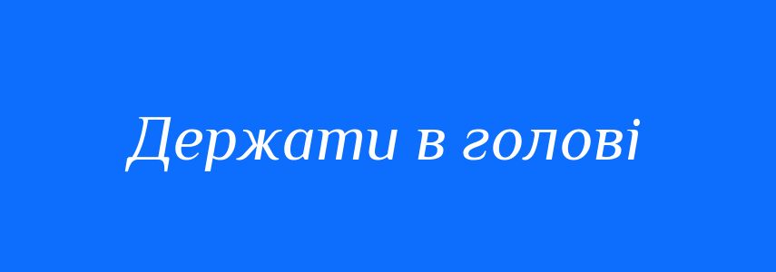 Синоніми до слова Держати в голові