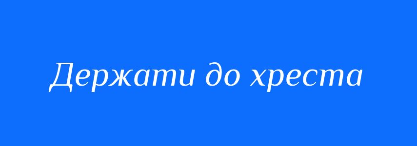 Синоніми до слова Держати до хреста