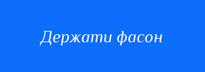 Синоніми до слова Держати фасон