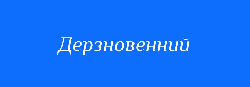 Синоніми до слова Дерзновенний
