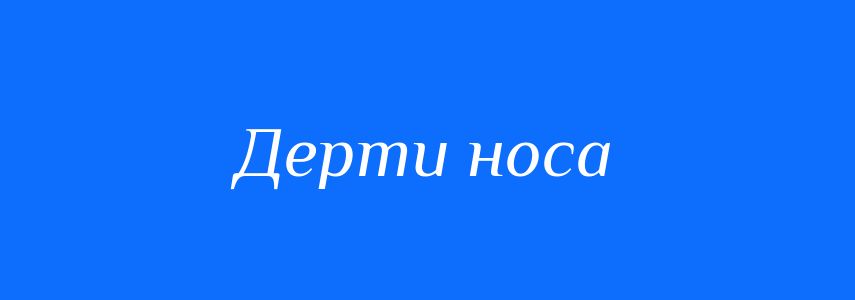 Синоніми до слова Дерти носа